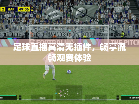 足球直播高清无插件，畅享流畅观赛体验