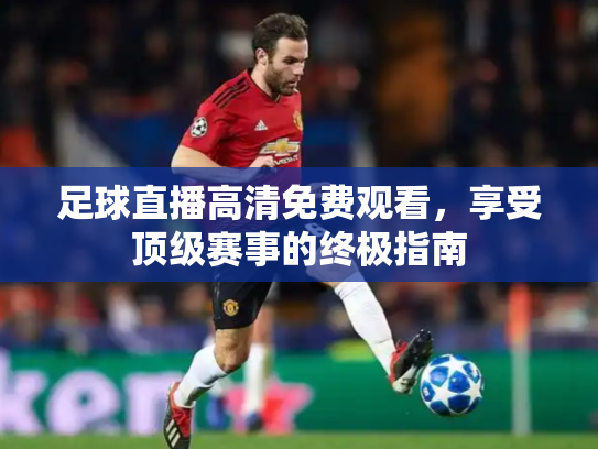 足球直播高清免费观看，享受顶级赛事的终极指南