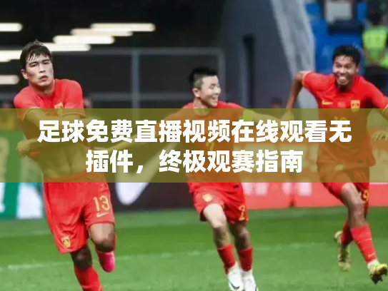足球免费直播视频在线观看无插件，终极观赛指南