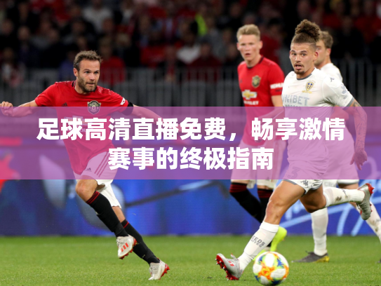 足球高清直播免费，畅享激情赛事的终极指南