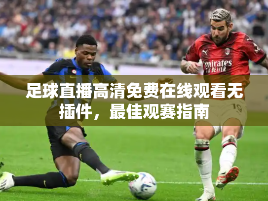 足球直播高清免费在线观看无插件，最佳观赛指南