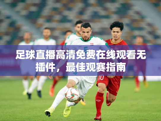 足球直播高清免费在线观看无插件，最佳观赛指南