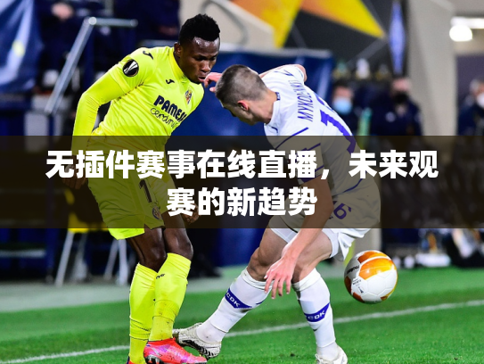 无插件赛事在线直播，未来观赛的新趋势