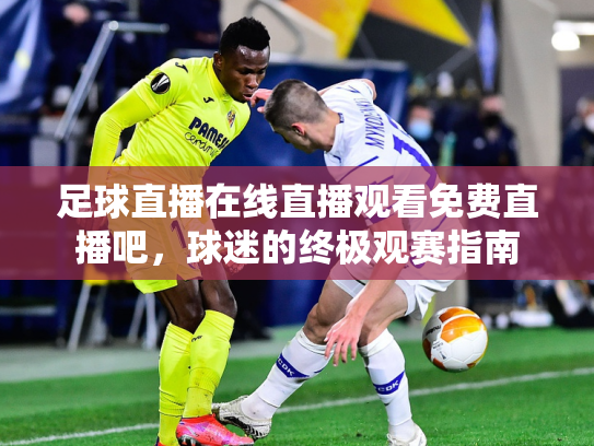 足球直播在线直播观看免费直播吧，球迷的终极观赛指南