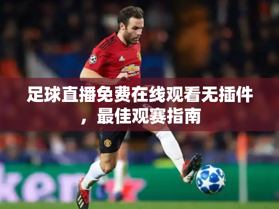 足球直播免费在线观看无插件，最佳观赛指南
