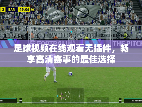 足球视频在线观看无插件，畅享高清赛事的最佳选择