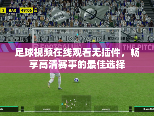 足球视频在线观看无插件，畅享高清赛事的最佳选择