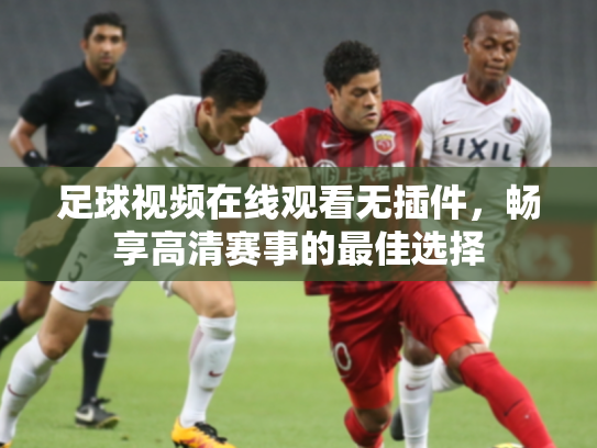 足球视频在线观看无插件，畅享高清赛事的最佳选择