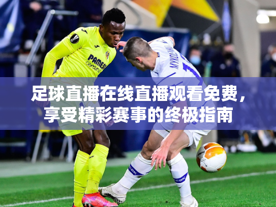 足球直播在线直播观看免费，享受精彩赛事的终极指南