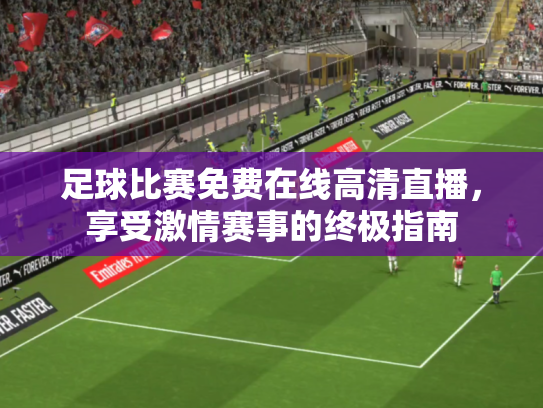 足球比赛免费在线高清直播，享受激情赛事的终极指南