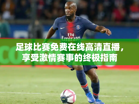 足球比赛免费在线高清直播，享受激情赛事的终极指南
