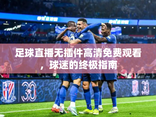 足球直播无插件高清免费观看，球迷的终极指南