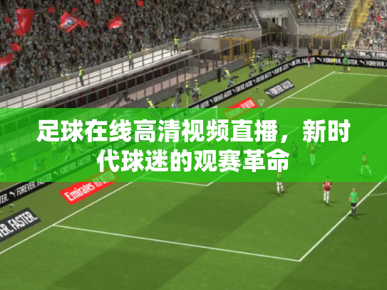 足球在线高清视频直播，新时代球迷的观赛革命