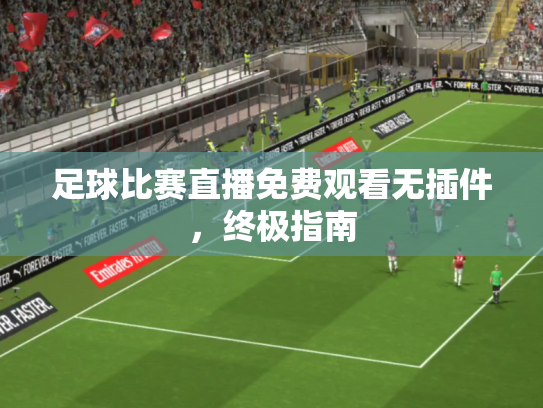 足球比赛直播免费观看无插件，终极指南