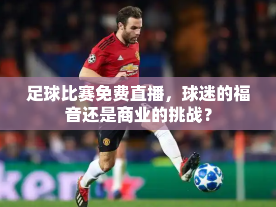 足球比赛免费直播，球迷的福音还是商业的挑战？