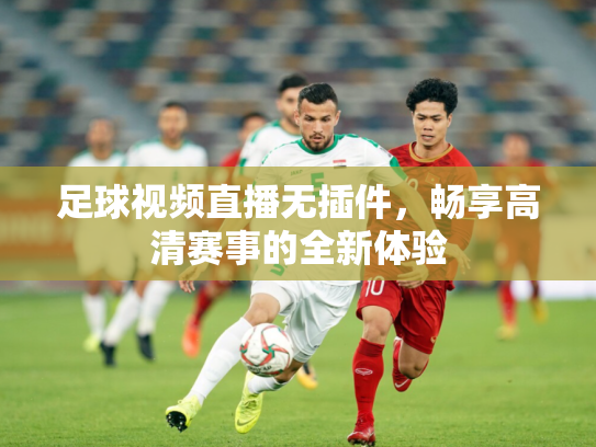 足球视频直播无插件，畅享高清赛事的全新体验