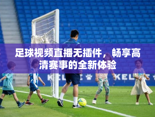 足球视频直播无插件，畅享高清赛事的全新体验
