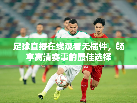 足球直播在线观看无插件，畅享高清赛事的最佳选择