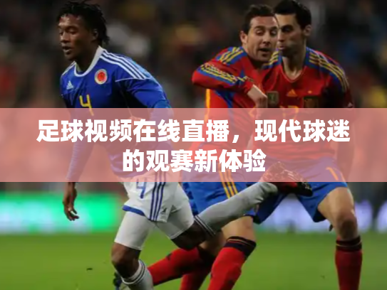足球视频在线直播，现代球迷的观赛新体验