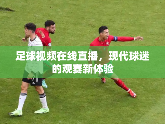 足球视频在线直播，现代球迷的观赛新体验