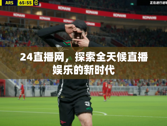 24直播网，探索全天候直播娱乐的新时代
