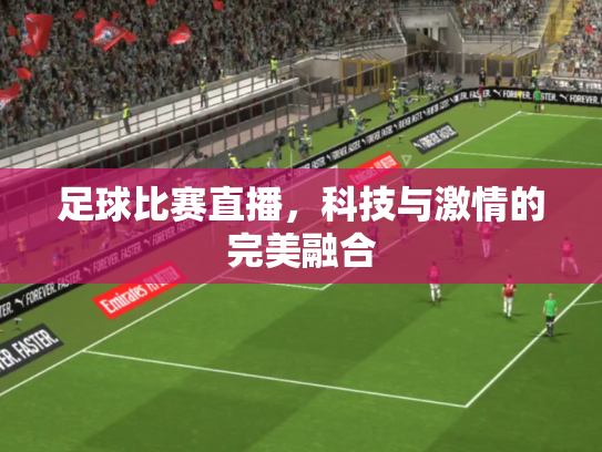 足球比赛直播，科技与激情的完美融合