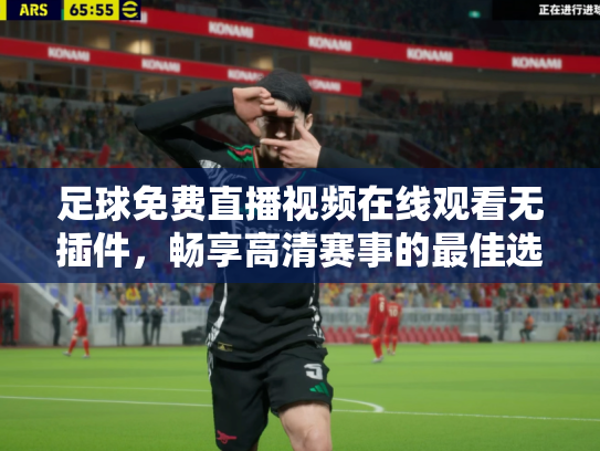 足球免费直播视频在线观看无插件，畅享高清赛事的最佳选择