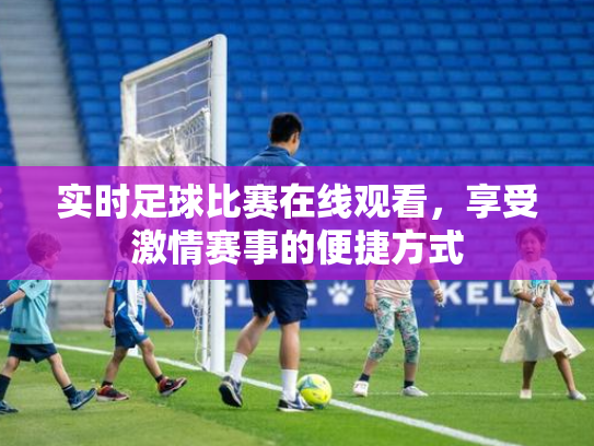 实时足球比赛在线观看，享受激情赛事的便捷方式