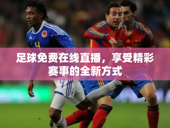 足球免费在线直播，享受精彩赛事的全新方式