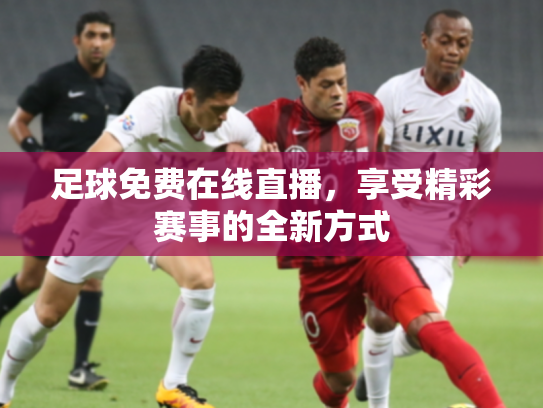 足球免费在线直播，享受精彩赛事的全新方式