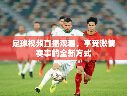 足球视频直播观看，享受激情赛事的全新方式