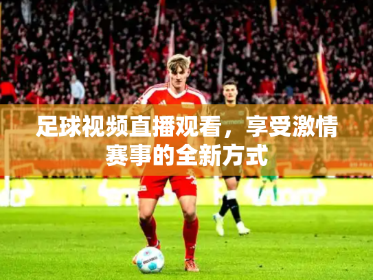 足球视频直播观看，享受激情赛事的全新方式