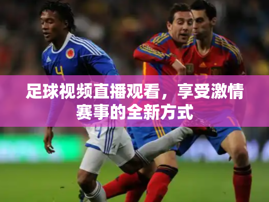 足球视频直播观看，享受激情赛事的全新方式