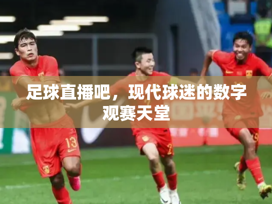 足球直播吧，现代球迷的数字观赛天堂