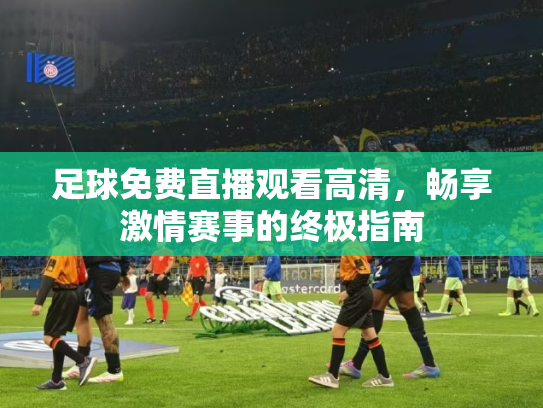 足球免费直播观看高清，畅享激情赛事的终极指南