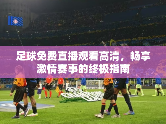 足球免费直播观看高清，畅享激情赛事的终极指南