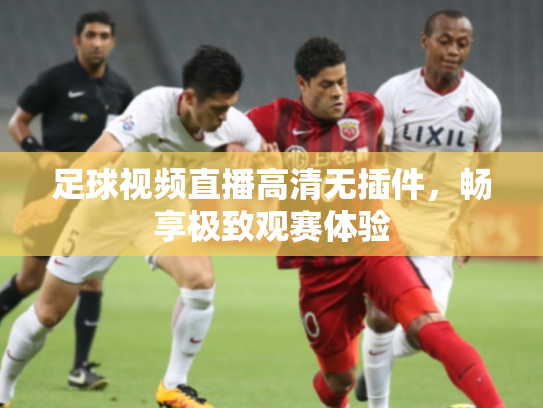 足球视频直播高清无插件，畅享极致观赛体验