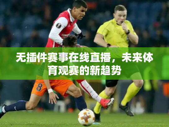 无插件赛事在线直播，未来体育观赛的新趋势