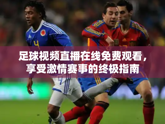 足球视频直播在线免费观看，享受激情赛事的终极指南