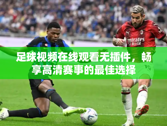 足球视频在线观看无插件，畅享高清赛事的最佳选择