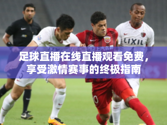足球直播在线直播观看免费，享受激情赛事的终极指南