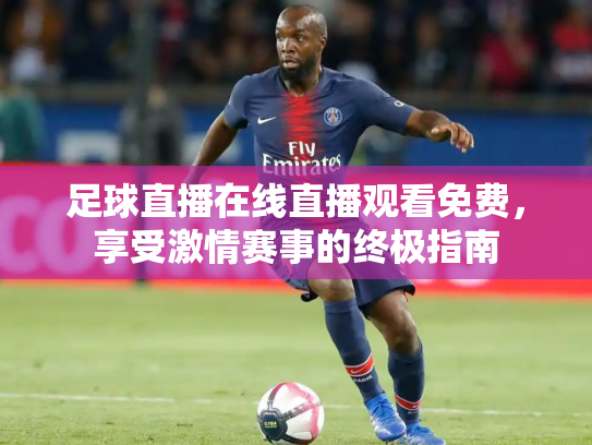 足球直播在线直播观看免费，享受激情赛事的终极指南