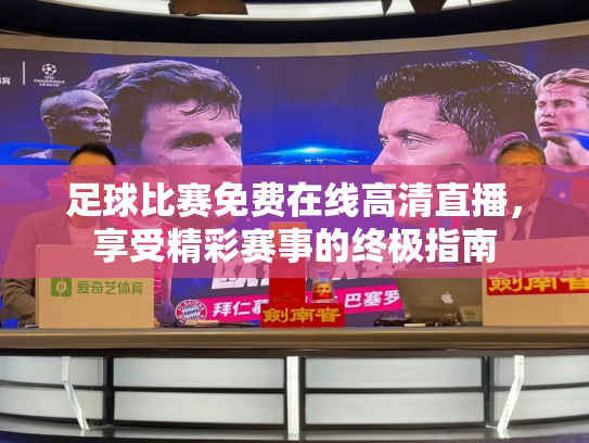 足球比赛免费在线高清直播，享受精彩赛事的终极指南