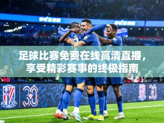 足球比赛免费在线高清直播，享受精彩赛事的终极指南