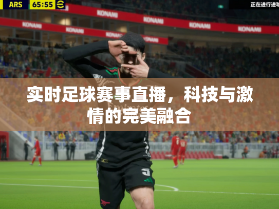 实时足球赛事直播，科技与激情的完美融合