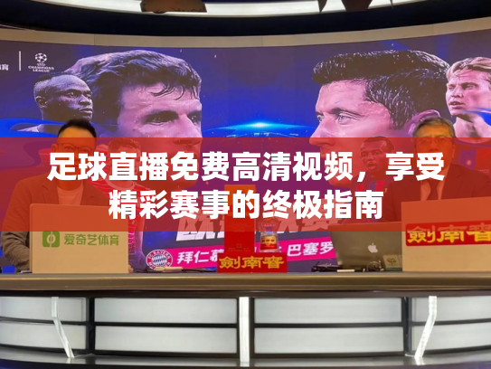 足球直播免费高清视频，享受精彩赛事的终极指南