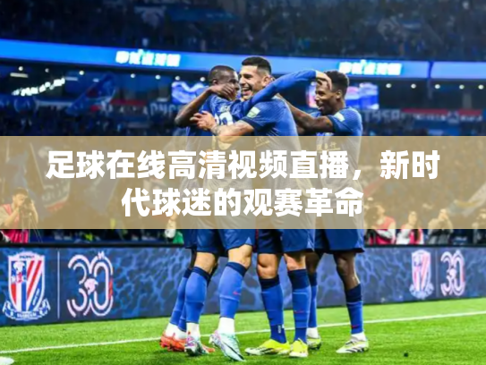 足球在线高清视频直播，新时代球迷的观赛革命