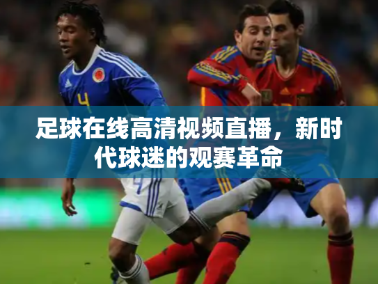 足球在线高清视频直播，新时代球迷的观赛革命