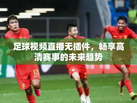足球视频直播无插件，畅享高清赛事的未来趋势