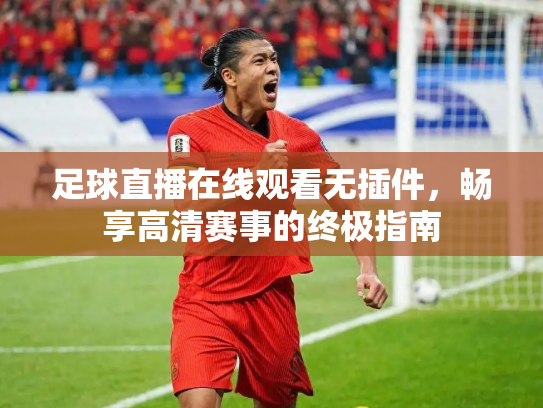 足球直播在线观看无插件，畅享高清赛事的终极指南